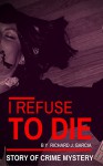 Mystery: Crime Mystery: I refuse to die (Thriller Suspense Crime Murder psychology Fiction) (police procedurals Short story) - Richard J. Garcia