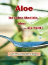 Aloe ist keine Medizin, aber... sie heilt! - XXXL-Leseprobe (German Edition) - Romano Zago, Leo Koehof, Klaus-Peter Kubiak