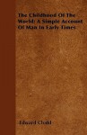 The Childhood of the World; A Simple Account of Man in Early Times - Edward Clodd