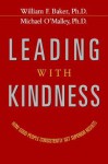 Leading with Kindness: How Good People Consistently Get Superior Results - William Baker, Michael O'Malley