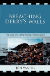 Breaching Derry's Walls: The Quest for a Lasting Peace in Northern Ireland - Jon Van Til