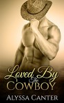 Loved By The Cowboy (A Sexy Contemporary Western) - Alyssa Canter