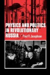 Physics and Politics in Revolutionary Russia - Paul R. Josephson