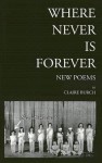 Where Never Is Forever: New Poetry - Claire Burch