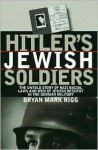 Hitler's Jewish Soldiers: The Untold Story of Nazi Racial Laws and Men of Jewish Descent in the German Military - Bryan Mark Rigg