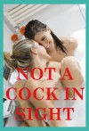 Not a Cock in Sight: Five First Lesbian Sex Erotica Stories - Jane Kemp, Veronica Halstead, Constance Slight, Morghan Rhees, Sonata Sorento