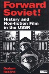 Forward Soviet!: History and Non-Fiction Film in the USSR - Graham Roberts