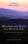 Meaning and Value in a Secular Age: Why Eupraxsophy Matters - The Writings of Paul Kurtz - Paul Kurtz, Nathan Bupp