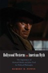 Hollywood Westerns and American Myth: The Importance of Howard Hawks and John Ford for Political Philosophy - Robert B. Pippin