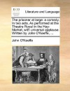 The Prisoner at Large: A Comedy. in Two Acts. as Performed at the Theatre Royal in the Hay-Market, with Universal Applause. Written by John O - John O'Keeffe