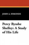 Percy Bysshe Shelley: A Study of His Life - John Addington Symonds