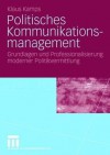 Politisches Kommunikationsmanagement: Grundlagen Und Professionalisierung Moderner Politikvermittlung - Klaus Kamps