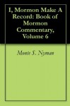 I, Mormon Make A Record: Book of Mormon Commentary, Volume 6 - Monte S. Nyman