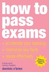 How to Pass Exams: Accelerate Your Learning, Memorise Key Facts, Revise Effectively - Dominic O'Brien