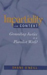 Impartiality in Context: Grounding Justice in a Pluralist World - Shane O'Neill