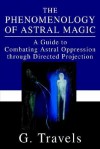 The Phenomenology of Astral Magic: A Guide to Combating Astral Oppression Through Directed Projection - G. Travels