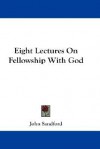 Eight Lectures on Fellowship with God - John Loren Sandford