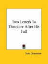 Two Letters to Theodore After His Fall - John Chrysostom
