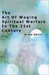 The Art of Waging Spiritual Warfare in the 21st Century - Brian Smith