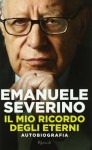 Il mio ricordo degli eterni. Autobiografia - Emanuele Severino