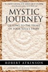 Mystic Journey: Getting to the Heart of Your Soul's Story - Robert Atkinson