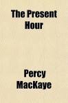 The Present Hour - Percy Mackaye