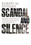 Scandal and Silence: Media Responses to Presidential Misconduct - Robert M. Entman