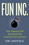 Fun Inc.: Why Gaming Will Dominate the Twenty-First Century - Tom Chatfield