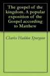 The gospel of the kingdom. A popular exposition of the Gospel according to Matthew - Charles Haddon Spurgeon