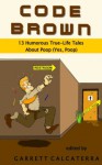 Code Brown: 13 Humorous True-Life Tales About Poop (Yes, Poop) - Garrett Calcaterra