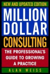 Million Dollar Consulting, New and Updated Edition: The Professional's Guide to Growing a Practice - Alan Weiss