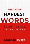 The Three Hardest Words: In the World to Get Right - Leonard Sweet