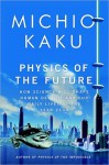 Physics Of The Future: How Science Will Shape Human Destiny And Our Daily Lives By The Year 2100 - Michio Kaku