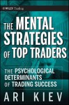 The Mental Strategies of Top Traders: The Psychological Determinants of Trading Success - Ari Kiev