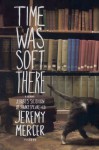 Time Was Soft There: A Paris Sojourn at Shakespeare & Co. - Jeremy Mercer