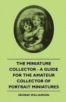 The Miniature Collector - A Guide for the Amateur Collector of Portrait Miniatures - George Williamson