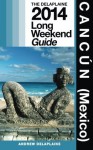 Cancun (Mexico): Delaplaine's 2014 Long Weekend Guide (Long Weekend Guides) - Andrew Delaplaine