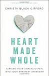 Heart Made Whole: Turning Your Unhealed Pain into Your Greatest Strength - Christa Black Gifford, Lisa Bevere