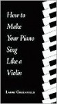 How to Make Your Piano Sing Like a Violin: Perfecting Your Touch at the Piano - Larry Greenfield