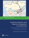 Borderless Bazaars and Regional Integration in Central Asia: Emerging Patterns of Trade and Cross-Border Cooperation - Bartomiej Kaminski, Saumya Mitra