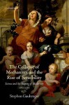 Collapse of Mechanism and the Rise of Sensibility: Science and the Shaping of Modernity, 1680-1760, The: Science and the Shaping of Modernity, 1680-1760 - Stephen Gaukroger