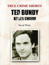 Ted Bundy: Killer Charm (True Crime Shorts Book 2) - David White