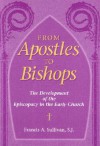 From Apostles to Bishops: The Development of the Episcopacy in the Early Church - Francis A. Sullivan