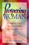 Prospering Woman: A Complete Guide to Achieving the Full, Abundant Life - Ruth Ross