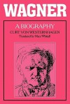 Wagner: A Biography - Curt von Westernhagen, Mary Whittall