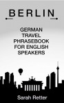 BERLIN: GERMAN TRAVEL PHRASES FOR ENGLISH SPEAKERS: The most useful 1.000 phrases to get around when travelling in Berlin - Sarah Retter, German Dictionary