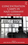 Concentration Camps in Nazi Germany: The New Histories - Nikolaus Wachsmann, Jane Caplan