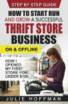 How to Start Run and Grow a Successful Thrift Store Business On and Offline: How I Opened My First Store For Under $10K - Julie Hoffman