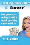 Freaking Idiots Guide to Fiverr: How People Are Making $1000 a Month Providing Simple Services - Nick Vulich