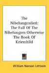 The Nibelungenlied: The Fall of the Nibelungers Otherwise the Book of Kriemhild - William Nanson Lettsom